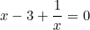 \begin{equation*}x-3+\frac{1}{x}=0\end{equation}