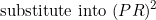 \[\textnormal{substitute into}\ (PR)^2\]