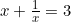 x+\frac{1}{x}=3