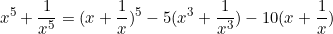 \begin{equation*}x^5+\frac{1}{x^5}=(x+\frac{1}{x})^5-5(x^3+\frac{1}{x^3})-10(x+\frac{1}{x})\end{equation*}