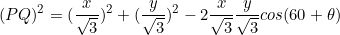 \[(PQ)^2=(\frac{x}{\sqrt{3}})^2+(\frac{y}{\sqrt{3}})^2-2\frac{x}{\sqrt{3}}\frac{y}{\sqrt{3}}cos(60+\theta)\]