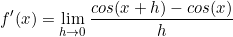 \begin{equation*}f'(x)=\lim\limits_{h \to 0}\frac{cos(x+h)-cos(x)}{h}\end{equation}