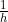 \frac{1}{h}